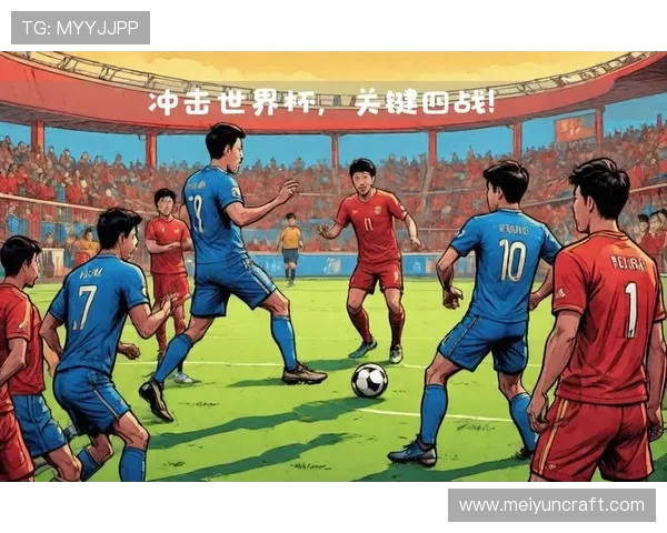 国足世界杯出线之路:关键比赛与提升球队整体实力的策略分析 国足世界杯出线之路:关键比赛与提升球队整体实力的策略分析